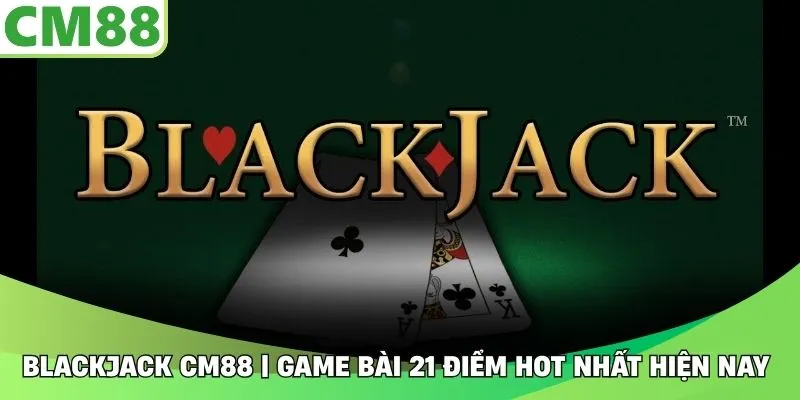 Blackjack CM88 | Game Bài 21 Điểm Hot Nhất Hiện Nay